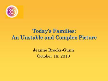 Today’s Families: An Unstable and Complex Picture Jeanne Brooks-Gunn October 18, 2010.