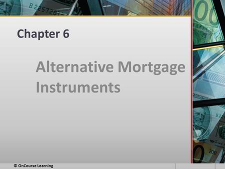 Chapter 6 Alternative Mortgage Instruments © OnCourse Learning.