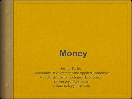 What is Money?  Medium of exchange  Store of value  Unit of account  End in itself?  Island of Yap and Fort Knox  What is modern money?  Interest.