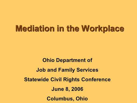 Mediation in the Workplace Ohio Department of Job and Family Services Statewide Civil Rights Conference June 8, 2006 Columbus, Ohio.