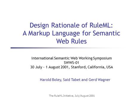 The RuleML Initiative, July/August 2001 International Semantic Web Working Symposium SWWS-01 30 July - 1 August 2001, Stanford, California, USA Harold.