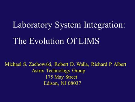 Laboratory System Integration: The Evolution Of LIMS Michael S. Zachowski, Robert D. Walla, Richard P. Albert Astrix Technology Group 175 May Street Edison,