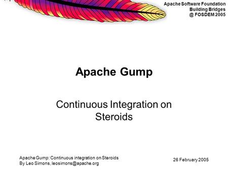 Apache Software Foundation Building FOSDEM 2005 Apache Gump: Continuous integration on Steroids By Leo Simons, 26 February.