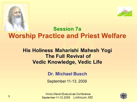  Hindu Mandir Executives’ Conference September 11-13, 2009 Linthicum, MD 1 Session 7a Worship Practice and Priest Welfare His Holiness Maharishi Mahesh.