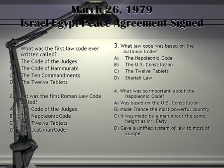 March 26, 1979 Israel-Egypt Peace Agreement Signed 1.What was the first law code ever written called? A)The Code of the Judges B)The Code of Hammurabi.