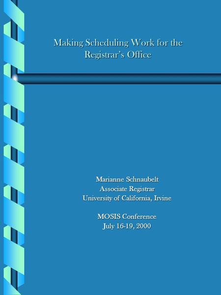 Making Scheduling Work for the Registrar’s Office Marianne Schnaubelt Marianne Schnaubelt Associate Registrar Associate Registrar University of California,