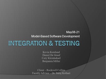 May08-21 Model-Based Software Development Kevin Korslund Daniel De Graaf Cory Kleinheksel Benjamin Miller Client – Rockwell Collins Faculty Advisor – Dr.