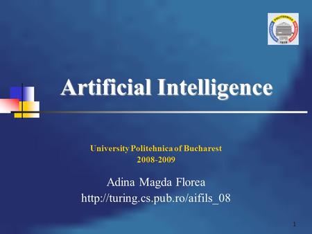 1 Artificial Intelligence University Politehnica of Bucharest 2008-2009 Adina Magda Florea