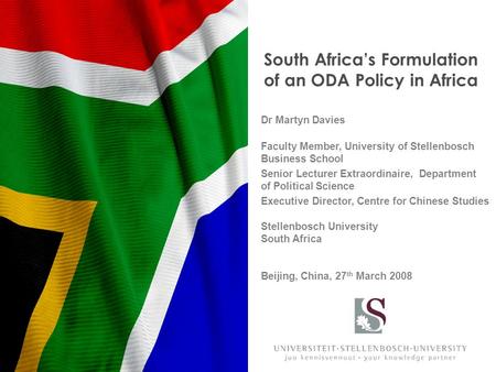 South Africa’s Formulation of an ODA Policy in Africa Dr Martyn Davies Faculty Member, University of Stellenbosch Business School Senior Lecturer Extraordinaire,