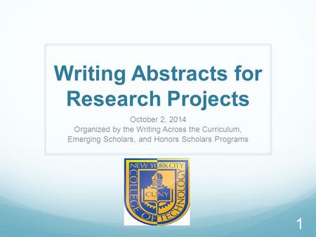 Writing Abstracts for Research Projects October 2, 2014 Organized by the Writing Across the Curriculum, Emerging Scholars, and Honors Scholars Programs.