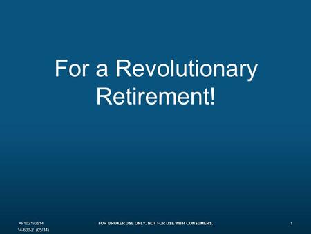 For a Revolutionary Retirement! AF1021v0514FOR BROKER USE ONLY. NOT FOR USE WITH CONSUMERS.1 14-600-2 (05/14)