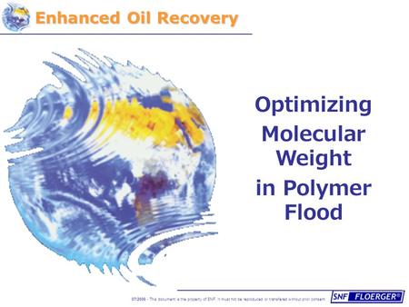 07/2006 - This document is the property of SNF. It must not be reproduced or transfered without prior consent Enhanced Oil Recovery Optimizing Molecular.