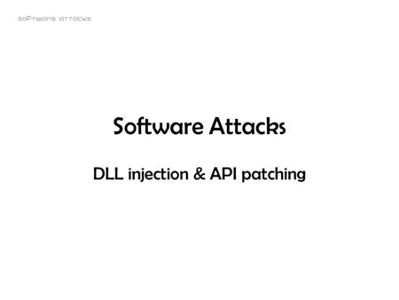 Software attacks Software Attacks DLL injection & API patching.