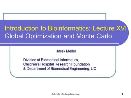 JM -  1 Introduction to Bioinformatics: Lecture XVI Global Optimization and Monte Carlo Jarek Meller Jarek Meller Division of Biomedical.