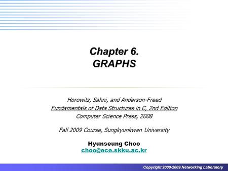 Copyright 2000-2009 Networking Laboratory Chapter 6. GRAPHS Horowitz, Sahni, and Anderson-Freed Fundamentals of Data Structures in C, 2nd Edition Computer.