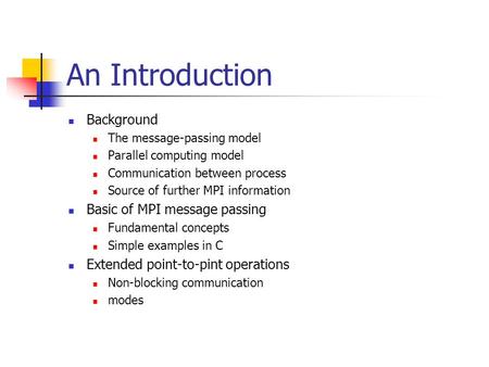 An Introduction Background The message-passing model Parallel computing model Communication between process Source of further MPI information Basic of.