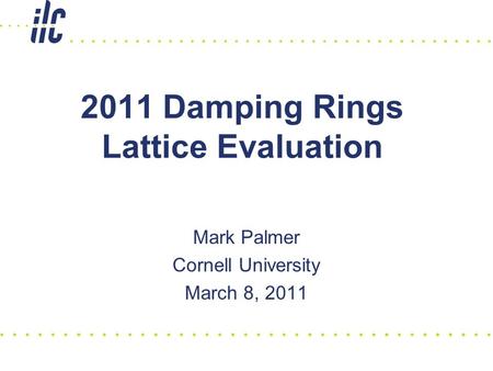 2011 Damping Rings Lattice Evaluation Mark Palmer Cornell University March 8, 2011.