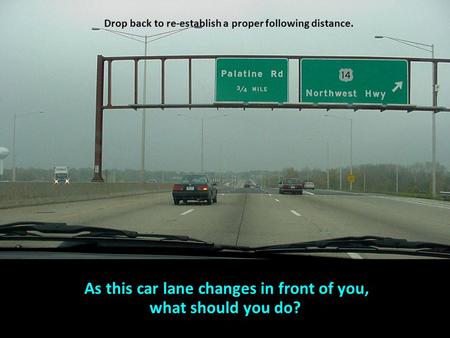 As this car lane changes in front of you, what should you do?