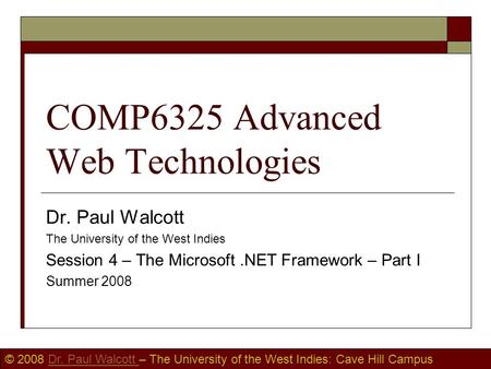 © 2008 Dr. Paul Walcott – The University of the West Indies: Cave Hill CampusDr. Paul Walcott COMP6325 Advanced Web Technologies Dr. Paul Walcott The University.