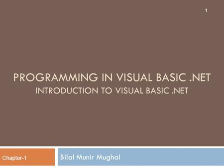 PROGRAMMING IN VISUAL BASIC.NET INTRODUCTION TO VISUAL BASIC.NET Bilal Munir Mughal 1 Chapter-1.