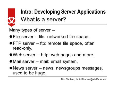 Nic Shulver, Intro: Developing Server Applications What is a server? Many types of server – File server – file: networked file.