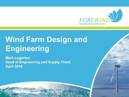 Wind Farm Design and Engineering Mark Legerton Head of Engineering and Supply Chain April 2010.