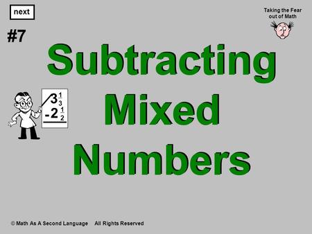 Subtracting Mixed Numbers © Math As A Second Language All Rights Reserved next #7 Taking the Fear out of Math 1313 3 1212 2 -