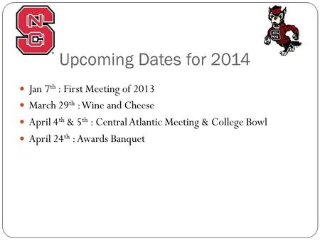 Upcoming Dates for 2014 Jan 7 th : First Meeting of 2013 March 29 th : Wine and Cheese April 4 th & 5 th : Central Atlantic Meeting & College Bowl April.