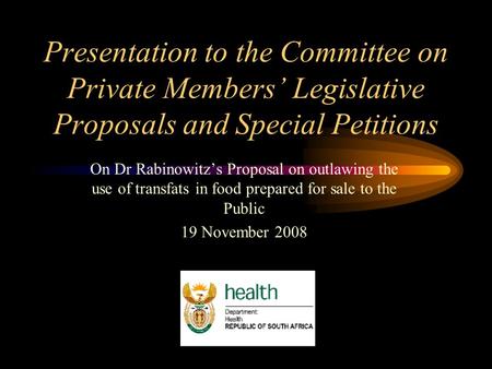 Presentation to the Committee on Private Members’ Legislative Proposals and Special Petitions On Dr Rabinowitz’s Proposal on outlawing the use of transfats.