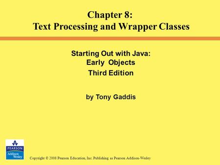 Copyright © 2008 Pearson Education, Inc. Publishing as Pearson Addison-Wesley Starting Out with Java: Early Objects Third Edition by Tony Gaddis Chapter.