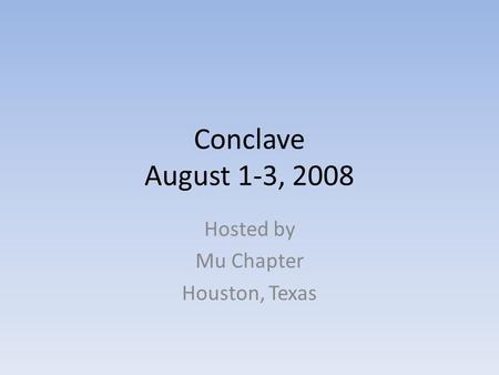 Conclave August 1-3, 2008 Hosted by Mu Chapter Houston, Texas.