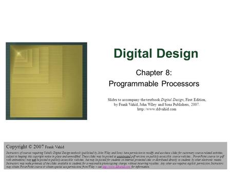 Digital Design Copyright © 2006 Frank Vahid 1 Digital Design Chapter 8: Programmable Processors Slides to accompany the textbook Digital Design, First.