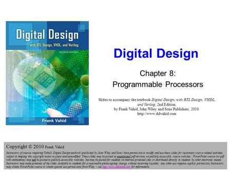 Digital Design 2e Copyright © 2010 Frank Vahid 1 1 Digital Design Chapter 8: Programmable Processors Slides to accompany the textbook Digital Design, with.