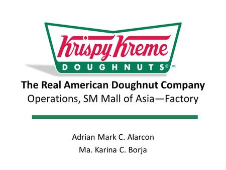 The Real American Doughnut Company Operations, SM Mall of Asia—Factory Adrian Mark C. Alarcon Ma. Karina C. Borja.