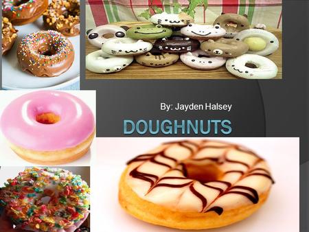 By: Jayden Halsey. DOUGHNUTS  A doughnut or donut is a type of fried dough confectionery or dessert food. . They are usually deep-fried from a flour.