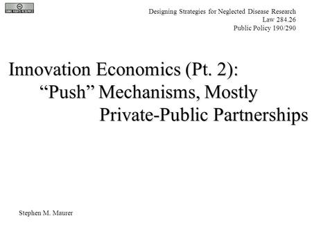 Innovation Economics (Pt. 2): “Push” Mechanisms, Mostly Private-Public Partnerships Private-Public Partnerships Stephen M. Maurer Designing Strategies.