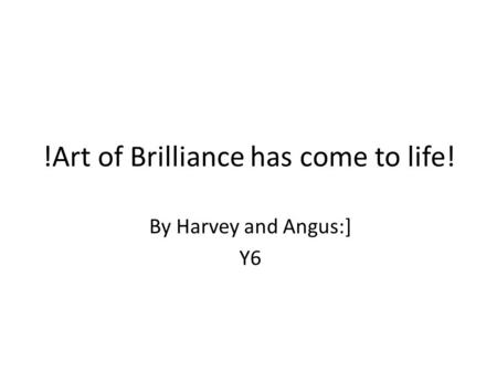 !Art of Brilliance has come to life! By Harvey and Angus:] Y6.