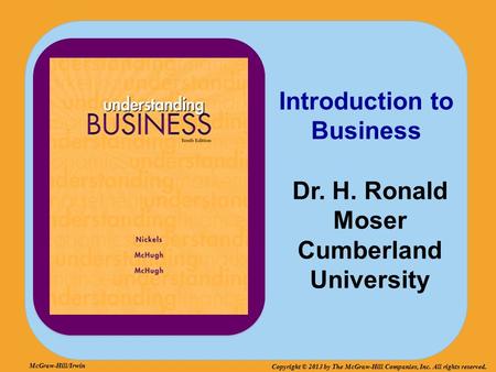 McGraw-Hill/Irwin Copyright © 2013 by The McGraw-Hill Companies, Inc. All rights reserved. Introduction to Business Dr. H. Ronald Moser Cumberland University.