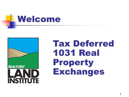 1 Welcome Tax Deferred 1031 Real Property Exchanges.