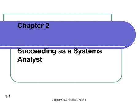 Copyright 2002 Prentice-Hall, Inc. Chapter 2 Succeeding as a Systems Analyst 2.1.