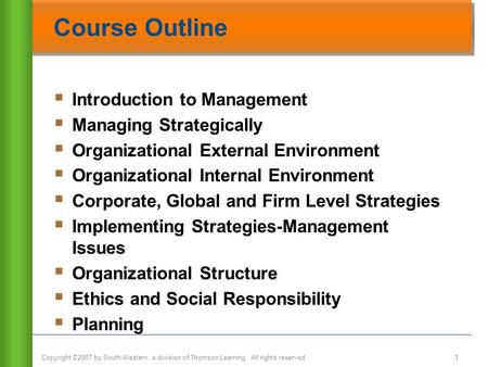 Copyright ©2007 by South-Western, a division of Thomson Learning. All rights reserved Course Outline  Introduction to Management  Managing Strategically.