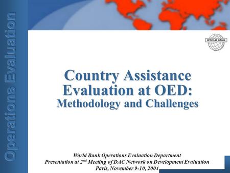 World Bank Operations Evaluation Department Presentation at 2 nd Meeting of DAC Network on Development Evaluation Paris, November 9-10, 2004 Country Assistance.