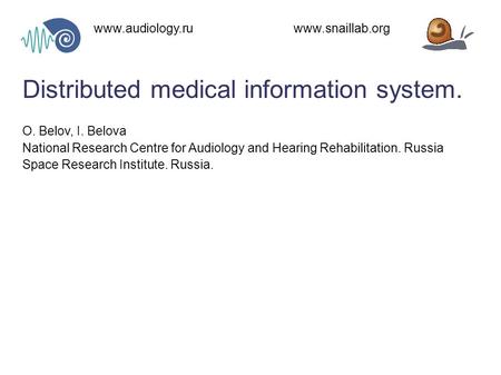 Distributed medical information system. www.audiology.ru www.snaillab.org O. Belov, I. Belova National Research Centre for Audiology and Hearing Rehabilitation.