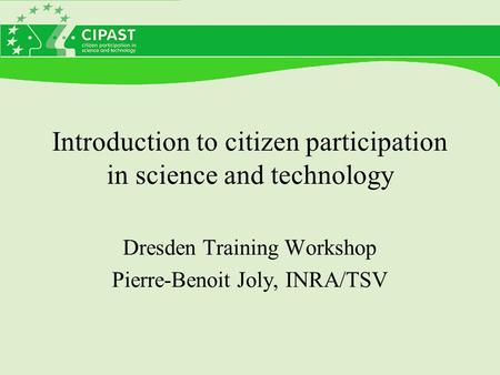 Introduction to citizen participation in science and technology Dresden Training Workshop Pierre-Benoit Joly, INRA/TSV.