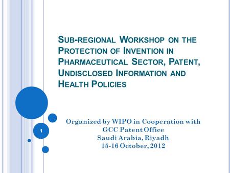 S UB - REGIONAL W ORKSHOP ON THE P ROTECTION OF I NVENTION IN P HARMACEUTICAL S ECTOR, P ATENT, U NDISCLOSED I NFORMATION AND H EALTH P OLICIES Organized.