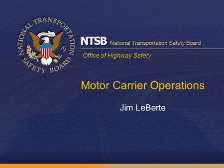 Office of Highway Safety Motor Carrier Operations Jim LeBerte.