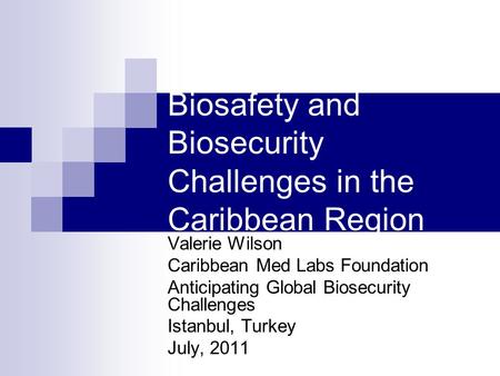 Biosafety and Biosecurity Challenges in the Caribbean Region Valerie Wilson Caribbean Med Labs Foundation Anticipating Global Biosecurity Challenges Istanbul,