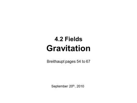 4.2 Fields Gravitation Breithaupt pages 54 to 67 September 20th, 2010.