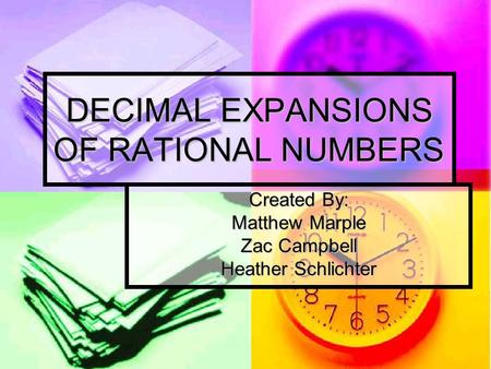 DECIMAL EXPANSIONS OF RATIONAL NUMBERS Created By: Matthew Marple Zac Campbell Heather Schlichter.