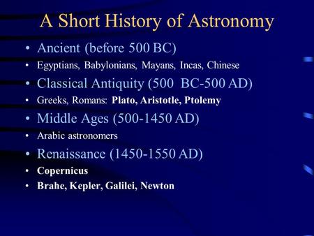 A Short History of Astronomy Ancient (before 500 BC) Egyptians, Babylonians, Mayans, Incas, Chinese Classical Antiquity (500 BC-500 AD) Greeks, Romans: